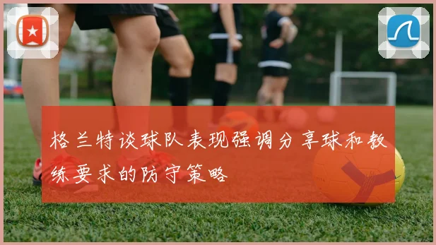 格兰特谈球队表现强调分享球和教练要求的防守策略