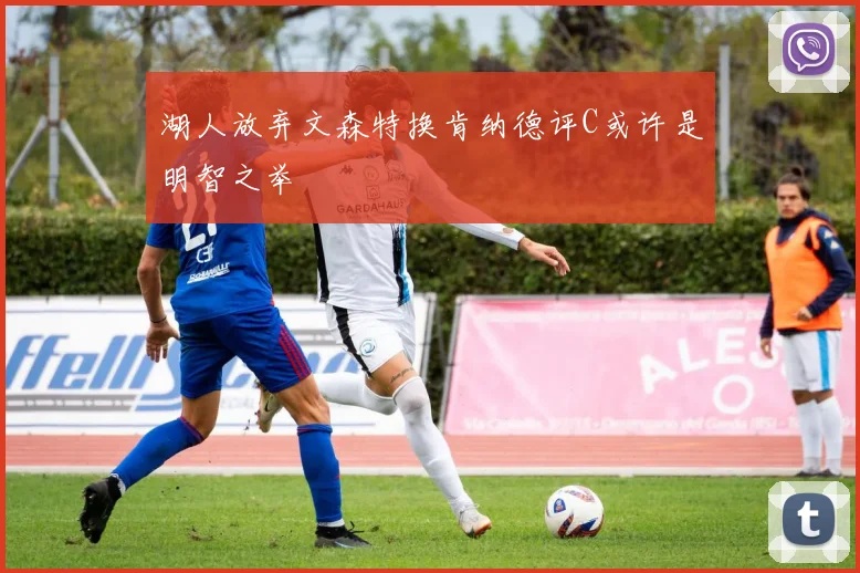 湖人放弃文森特换肯纳德评C或许是明智之举