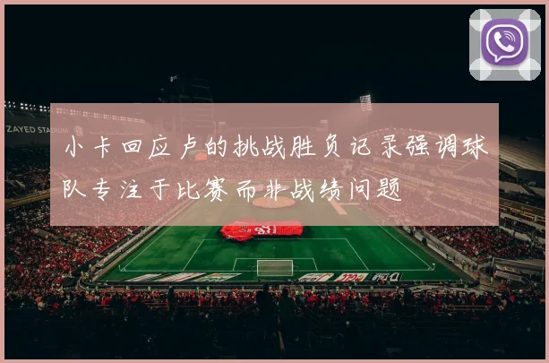 小卡回应卢的挑战胜负记录强调球队专注于比赛而非战绩问题