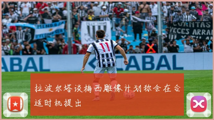 拉波尔塔谈梅西雕像计划称会在合适时机提出