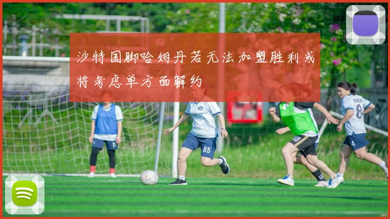 沙特国脚哈姆丹若无法加盟胜利或将考虑单方面解约