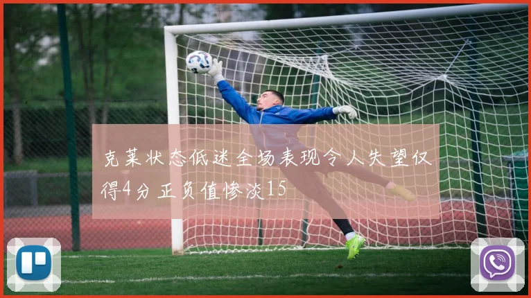 克莱状态低迷全场表现令人失望仅得4分正负值惨淡15