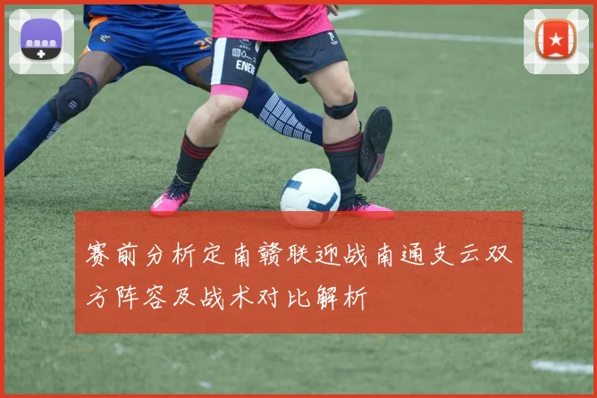 赛前分析定南赣联迎战南通支云双方阵容及战术对比解析