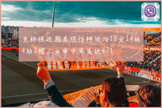克林根近期表现惊艳场均18分14板4助2帽三分命中率高达471