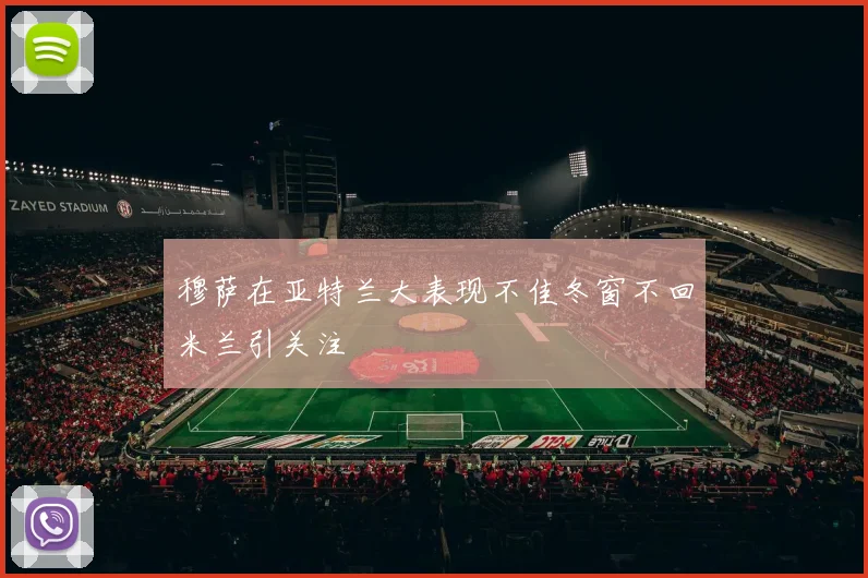 穆萨在亚特兰大表现不佳冬窗不回米兰引关注