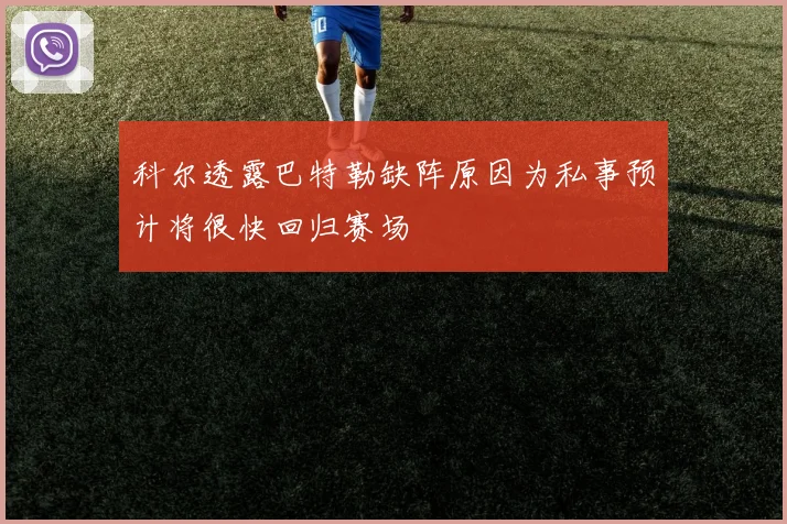 科尔透露巴特勒缺阵原因为私事预计将很快回归赛场