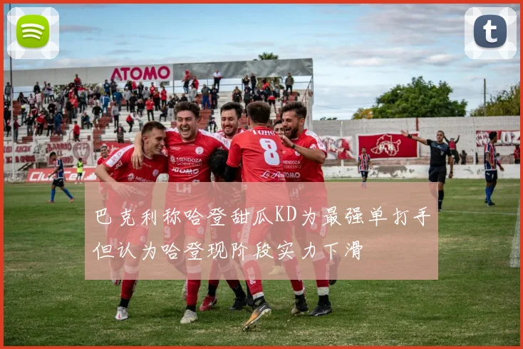 巴克利称哈登甜瓜KD为最强单打手但认为哈登现阶段实力下滑