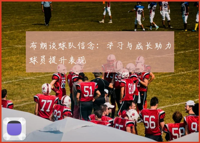 布朗谈球队信念：学习与成长助力球员提升表现