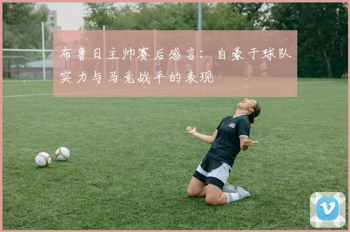 布鲁日主帅赛后感言：自豪于球队实力与马竞战平的表现