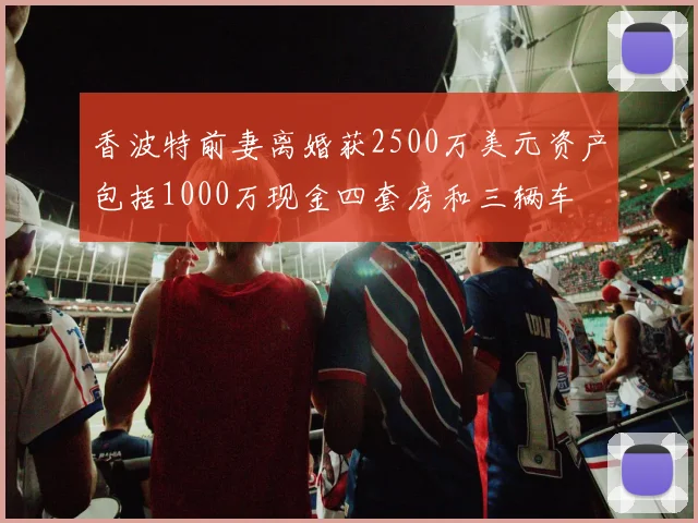 香波特前妻离婚获2500万美元资产包括1000万现金四套房和三辆车