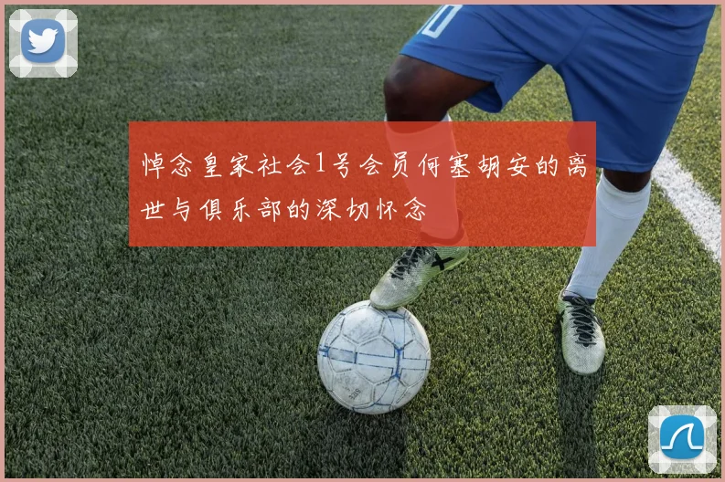 悼念皇家社会1号会员何塞胡安的离世与俱乐部的深切怀念