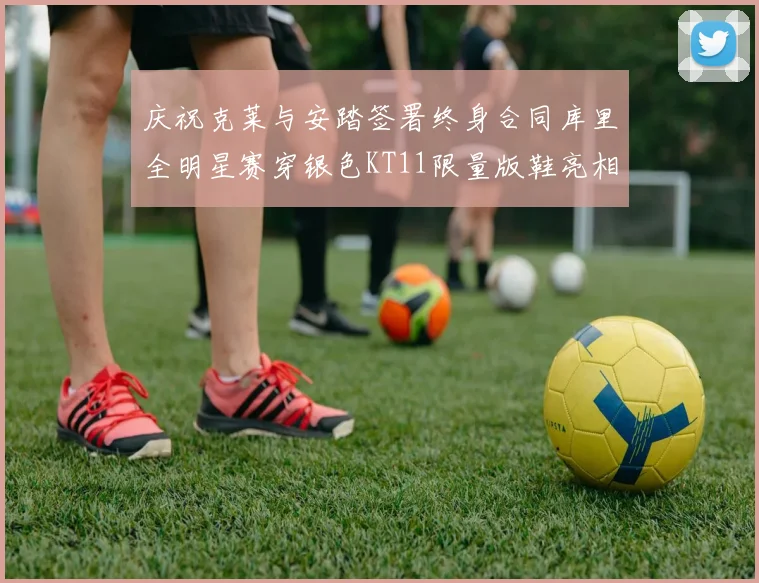 庆祝克莱与安踏签署终身合同库里全明星赛穿银色KT11限量版鞋亮相