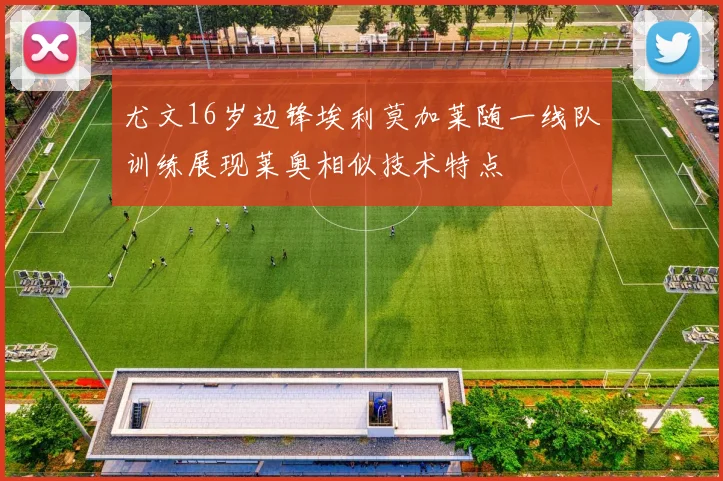 尤文16岁边锋埃利莫加莱随一线队训练展现莱奥相似技术特点