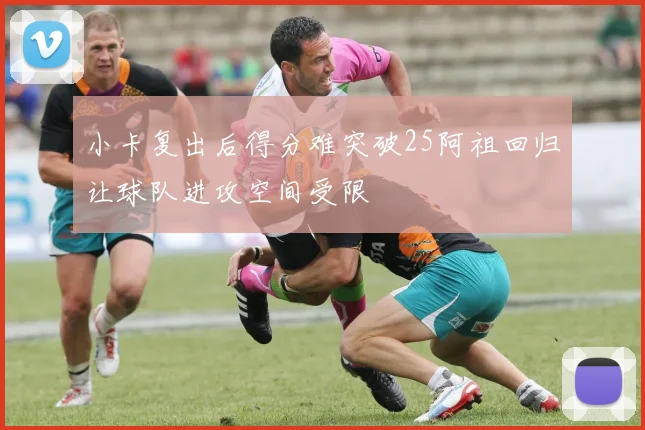 小卡复出后得分难突破25阿祖回归让球队进攻空间受限
