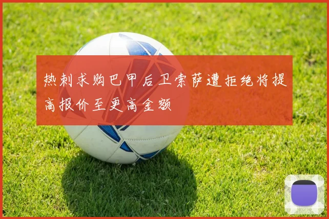 热刺求购巴甲后卫索萨遭拒绝将提高报价至更高金额