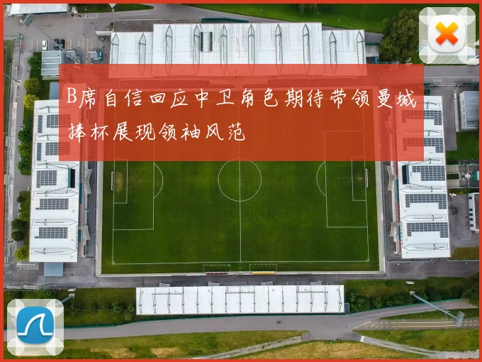 B席自信回应中卫角色期待带领曼城捧杯展现领袖风范